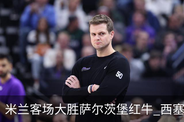 米兰客场大胜萨尔茨堡红牛 西塞帽子戏法引领球队获胜